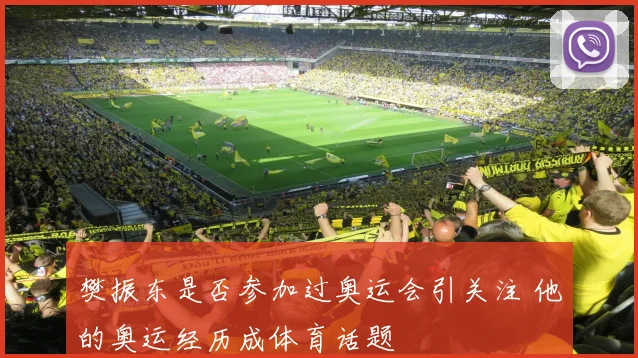 樊振东是否参加过奥运会引关注 他的奥运经历成体育话题
