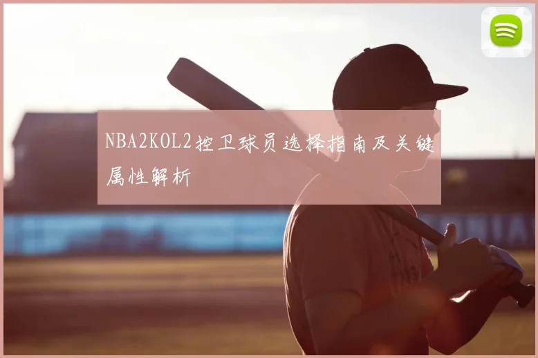 NBA2KOL2控卫球员选择指南及关键属性解析