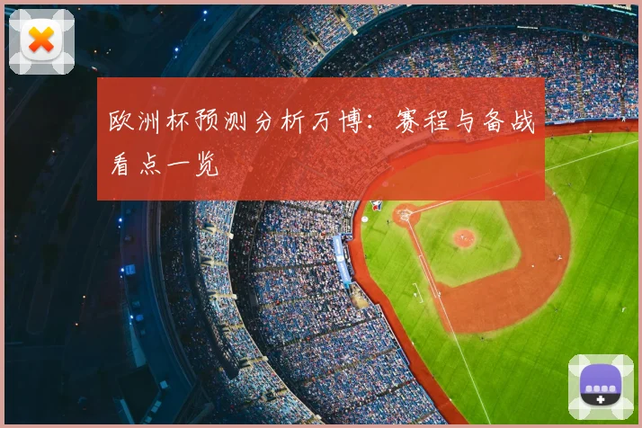 欧洲杯预测分析万博：赛程与备战看点一览