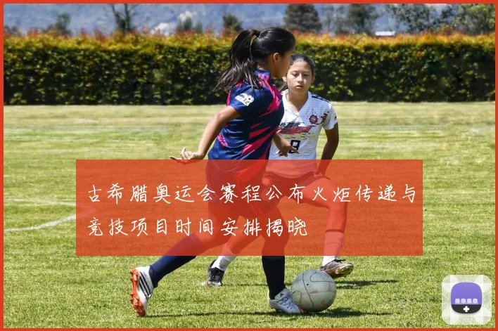 古希腊奥运会赛程公布火炬传递与竞技项目时间安排揭晓