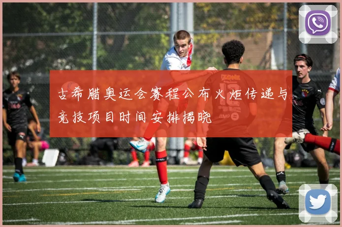 古希腊奥运会赛程公布火炬传递与竞技项目时间安排揭晓