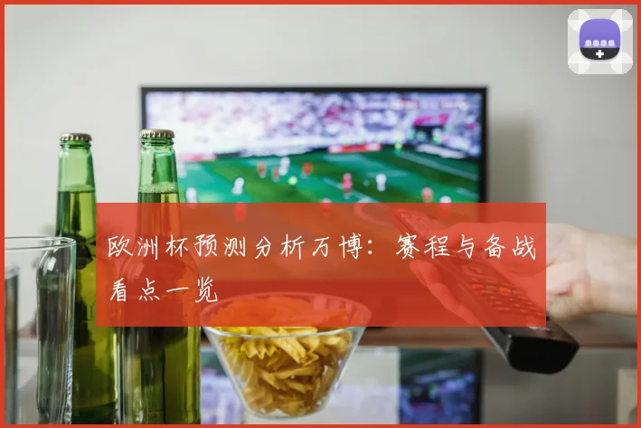 欧洲杯预测分析万博:赛程与备战看点一览