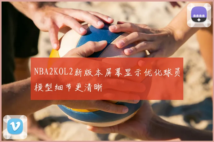 NBA2KOL2新版本屏幕显示优化球员模型细节更清晰