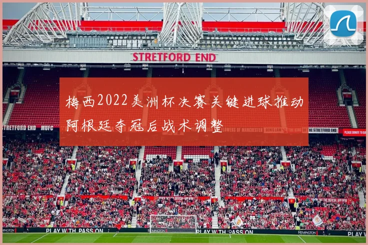 梅西2022美洲杯决赛关键进球推动阿根廷夺冠后战术调整