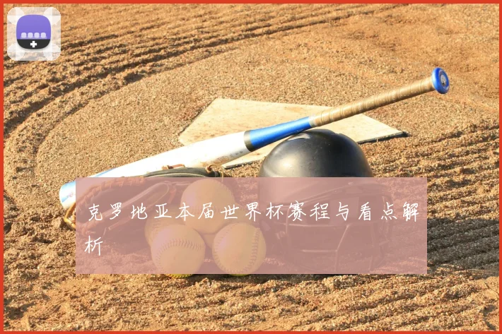 克罗地亚本届世界杯赛程与看点解析