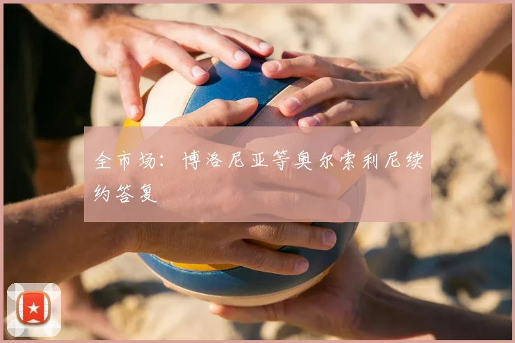 全市场:博洛尼亚等奥尔索利尼续约答复