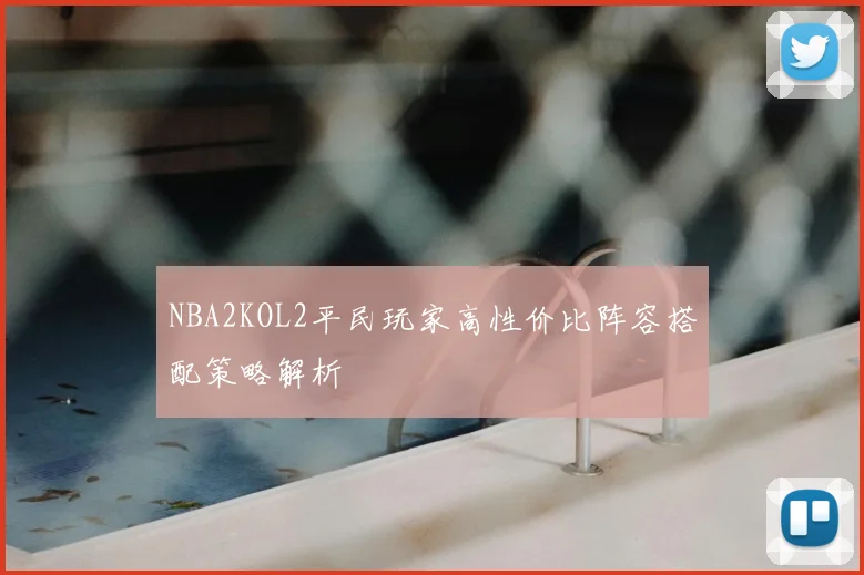 NBA2KOL2平民玩家高性价比阵容搭配策略解析