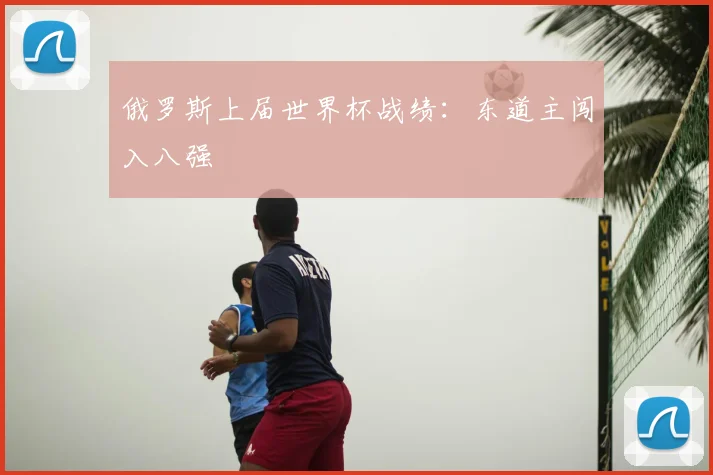 俄罗斯上届世界杯战绩:东道主闯入八强