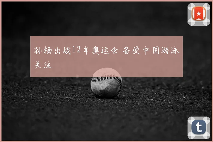 孙杨出战12年奥运会 备受中国游泳关注