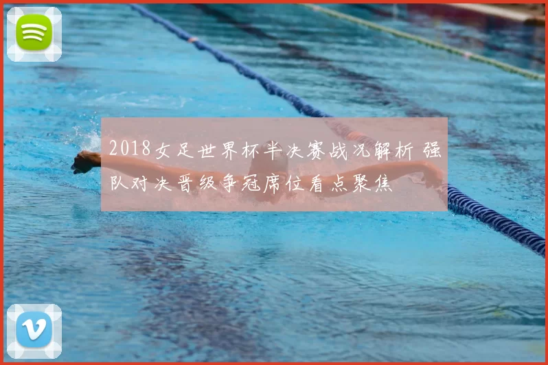 2018女足世界杯半决赛战况解析 强队对决晋级争冠席位看点聚焦