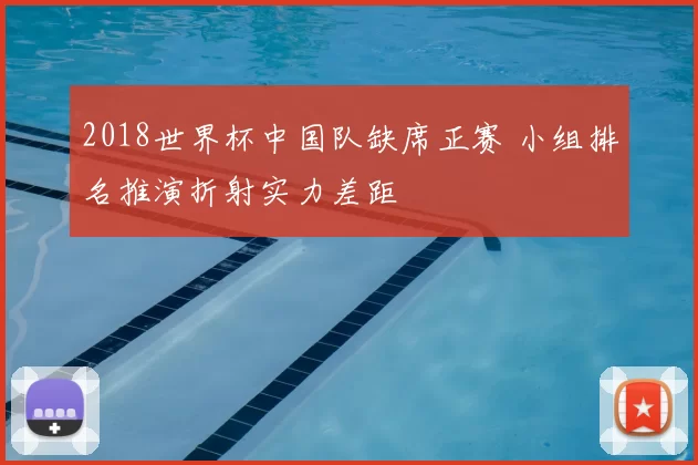 2018世界杯中国队缺席正赛 小组排名推演折射实力差距