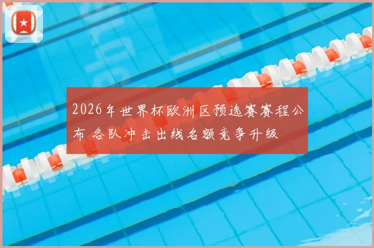 2026年世界杯欧洲区预选赛赛程公布 各队冲击出线名额竞争升级