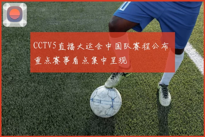 CCTV5直播大运会中国队赛程公布 重点赛事看点集中呈现