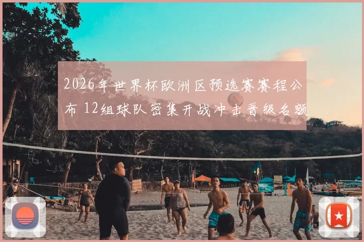2026年世界杯欧洲区预选赛赛程公布 12组球队密集开战冲击晋级名额