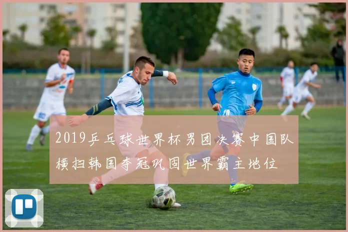 2019乒乓球世界杯男团决赛中国队横扫韩国夺冠巩固世界霸主地位