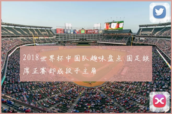 2018世界杯中国队趣味盘点 国足缺席正赛却成段子主角