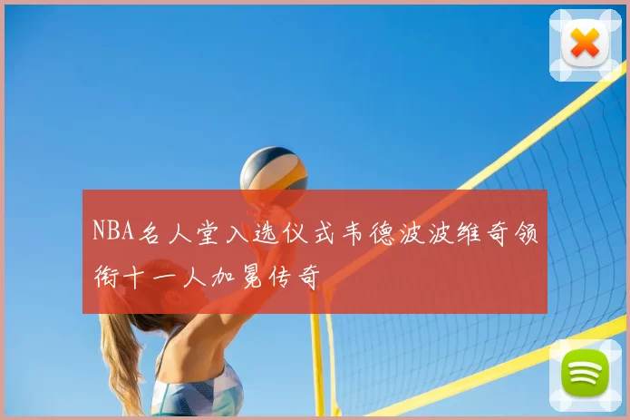 NBA名人堂入选仪式韦德波波维奇领衔十一人加冕传奇