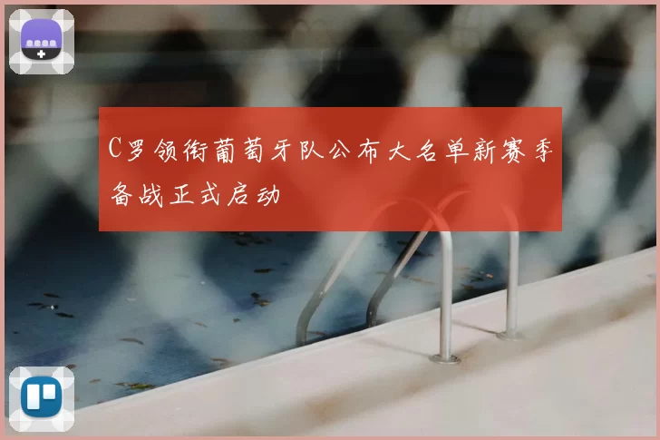 C罗领衔葡萄牙队公布大名单新赛季备战正式启动