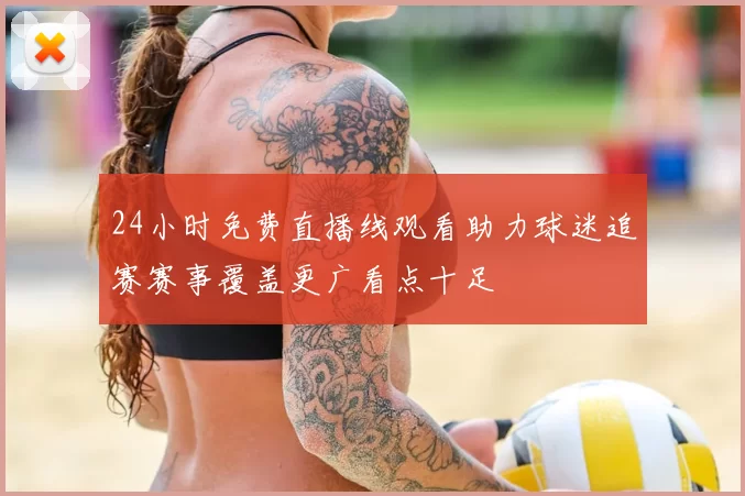 24小时免费直播线观看助力球迷追赛赛事覆盖更广看点十足