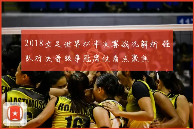 2018女足世界杯半决赛战况解析 强队对决晋级争冠席位看点聚焦