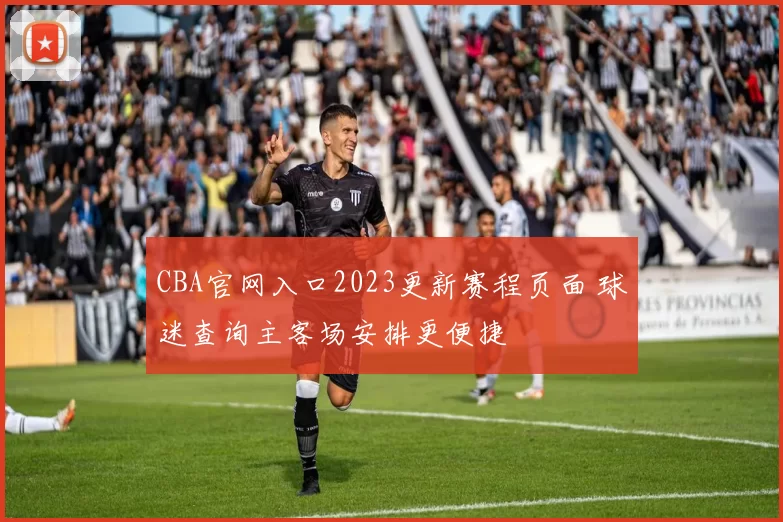CBA官网入口2023更新赛程页面 球迷查询主客场安排更便捷