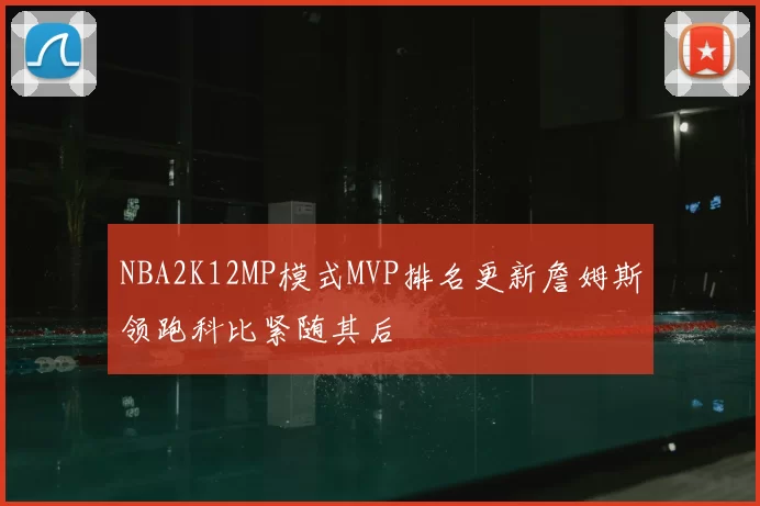 NBA2K12MP模式MVP排名更新詹姆斯领跑科比紧随其后