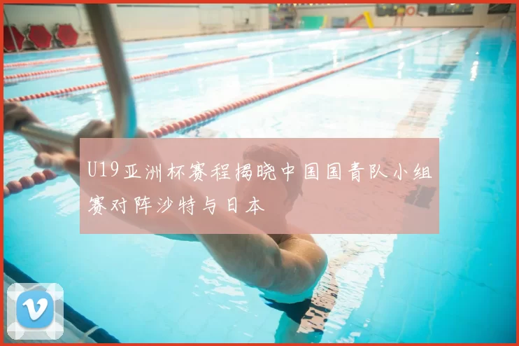 U19亚洲杯赛程揭晓中国国青队小组赛对阵沙特与日本