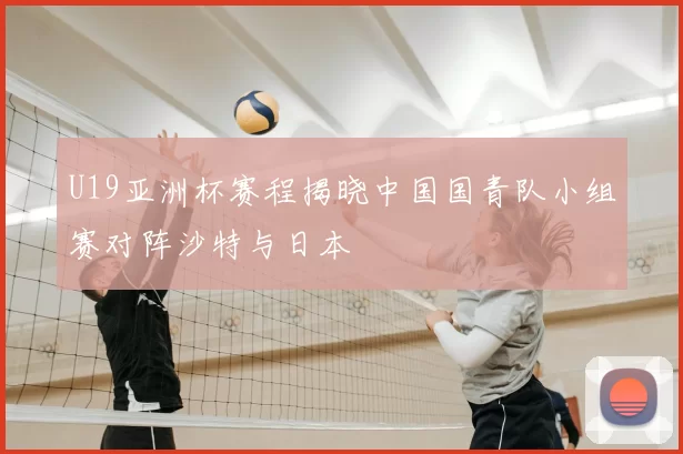U19亚洲杯赛程揭晓中国国青队小组赛对阵沙特与日本