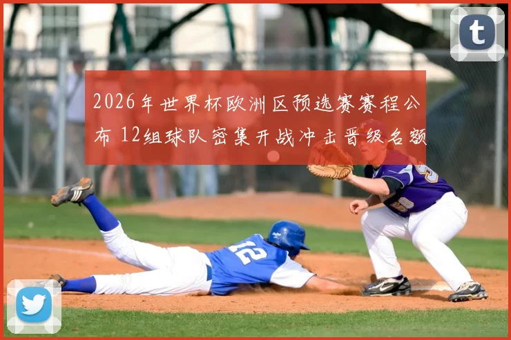 2026年世界杯欧洲区预选赛赛程公布 12组球队密集开战冲击晋级名额