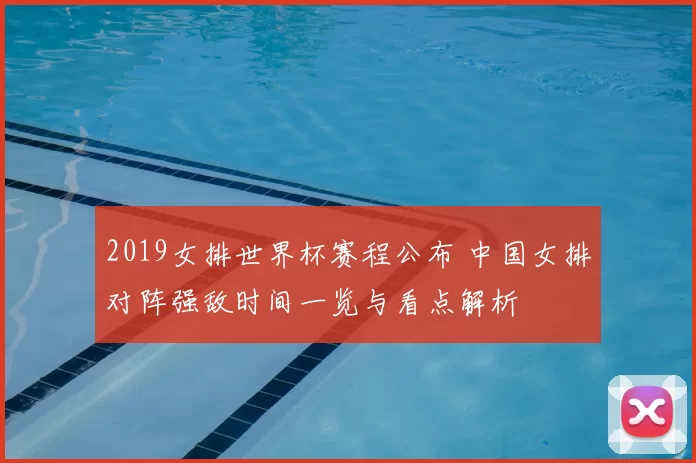 2019女排世界杯赛程公布 中国女排对阵强敌时间一览与看点解析