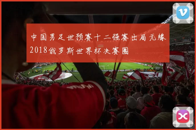 中国男足世预赛十二强赛出局无缘2018俄罗斯世界杯决赛圈