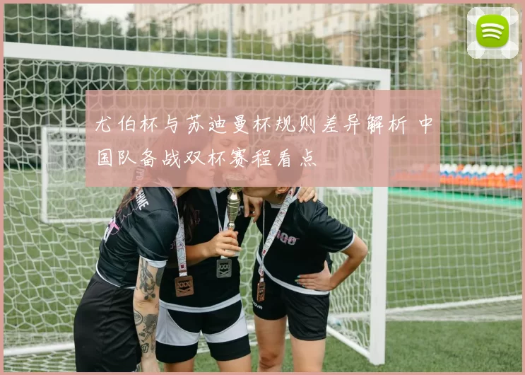 尤伯杯与苏迪曼杯规则差异解析 中国队备战双杯赛程看点