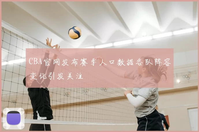 CBA官网发布赛季人口数据各队阵容变化引发关注