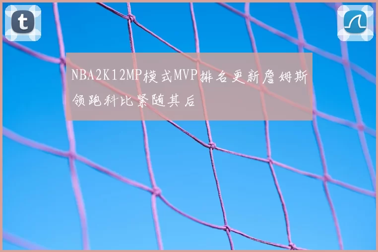 NBA2K12MP模式MVP排名更新詹姆斯领跑科比紧随其后