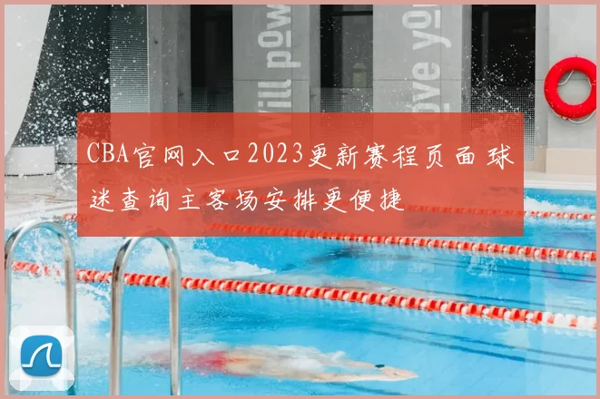 CBA官网入口2023更新赛程页面 球迷查询主客场安排更便捷