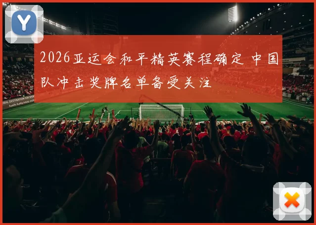 2026亚运会和平精英赛程确定 中国队冲击奖牌名单备受关注