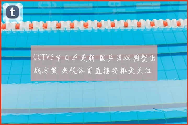 CCTV5节目单更新 国乒男双调整出战方案 央视体育直播安排受关注