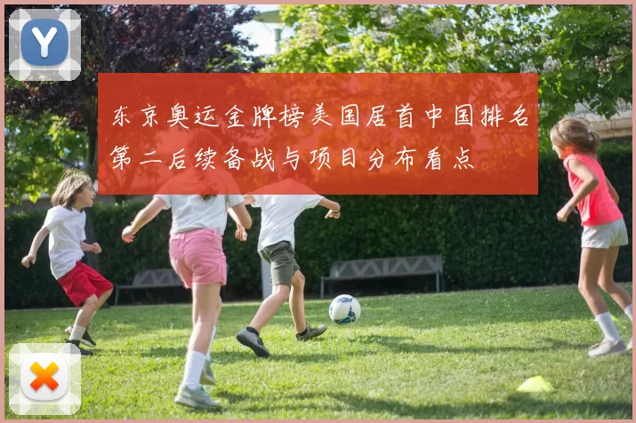 东京奥运金牌榜美国居首中国排名第二后续备战与项目分布看点