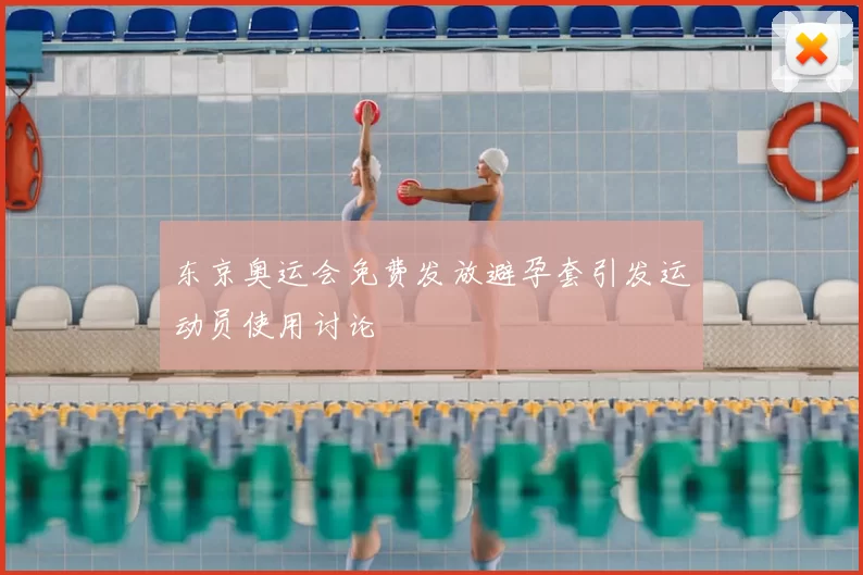 东京奥运会免费发放避孕套引发运动员使用讨论