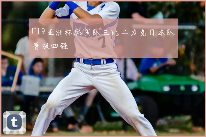 U19亚洲杯韩国队三比二力克日本队晋级四强