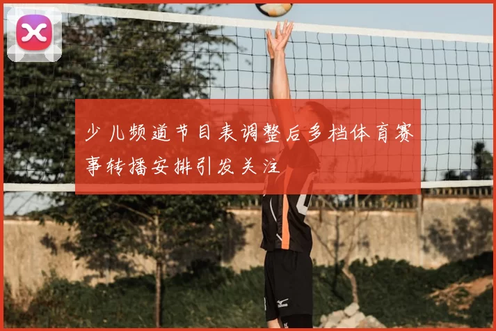 少儿频道节目表调整后多档体育赛事转播安排引发关注