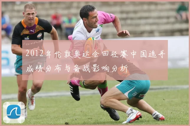 2012年伦敦奥运会田径赛中国选手成绩分布与备战影响分析