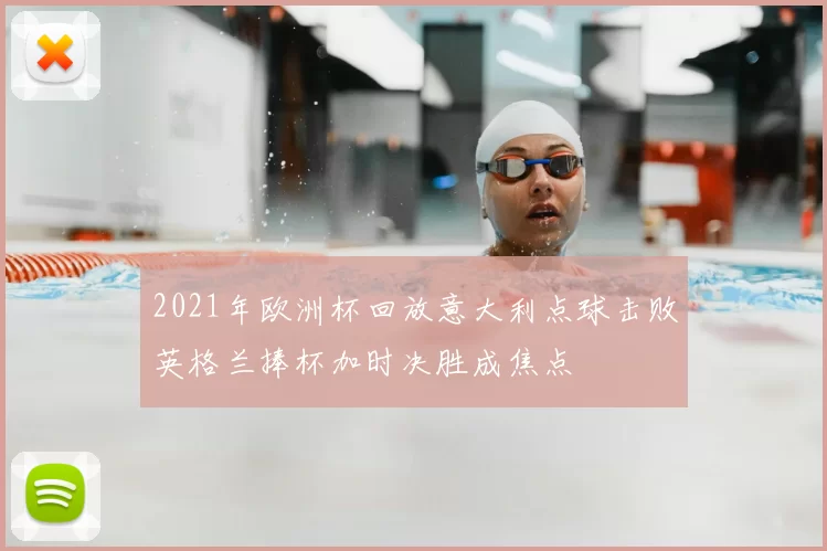2021年欧洲杯回放意大利点球击败英格兰捧杯加时决胜成焦点